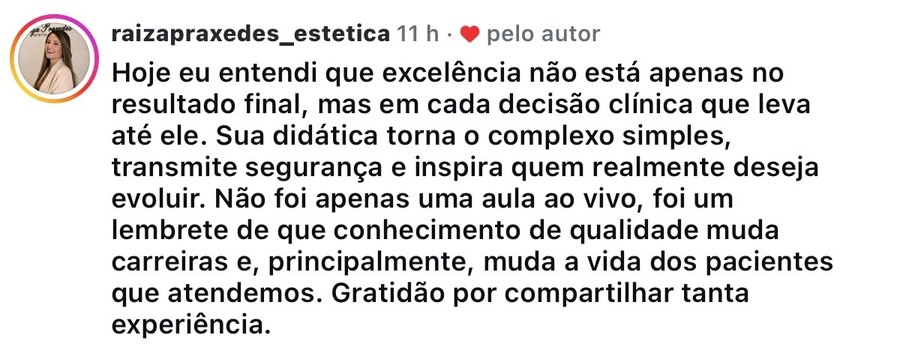 Comentário de @raizapraxedes_estetica no Instagram: Hoje eu entendi que excelência não está apenas no resultado final, mas em cada decisão clínica que leva até ele. Sua didática torna o complexo simples, transmite segurança e inspira quem realmente deseja evoluir.